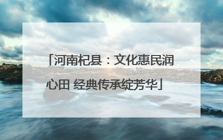 河南杞县：文化惠民润心田 经典传承绽芳华